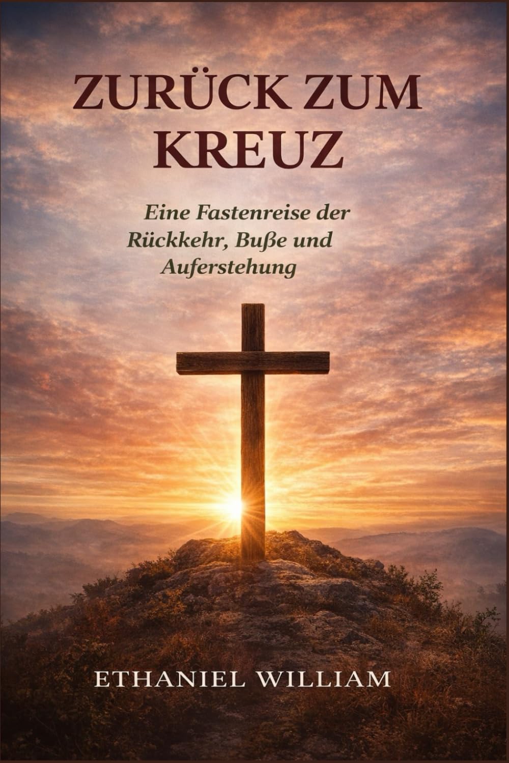 ZURÜCK ZUM KREUZ: Eine Fastenreise der Rückkehr, Buße und Auferstehung