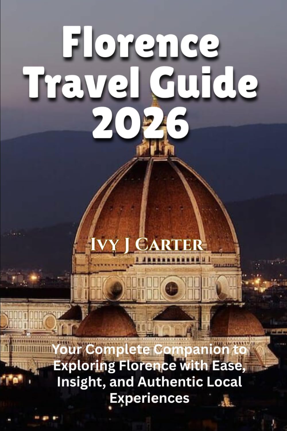 Florence Travel Guide 2026: Your Complete Companion to Exploring Florence with Ease, Insight, and Authentic Local Experiences