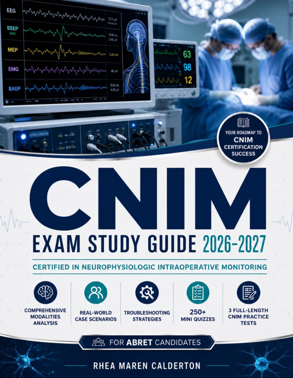 CERTIFIED IN NEUROPHYSIOLOGIC INTRAOPERATIVE MONITORING EXAM STUDY GUIDE (2026-2027): Comprehensive Modalities Analysis, Real-World Case Scenarios, ... CNIM Practice Tests for ABRET Candidates