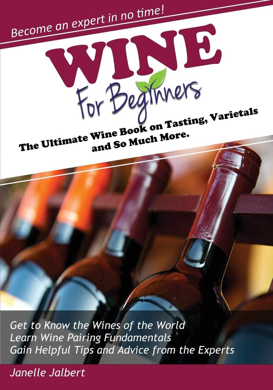 Wine for Beginners: The Ultimate Wine Book on Tasting, Varietals and So Much More