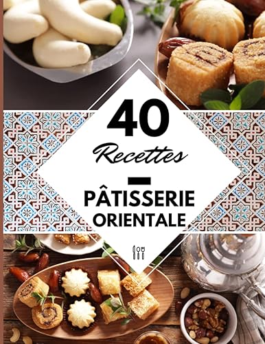 40 Recettes Pâtisserie orientale: Livre de recette pâtisserie orientale - Cuisine délicieuse marocaine, algérienne, tunisienne à la maison
