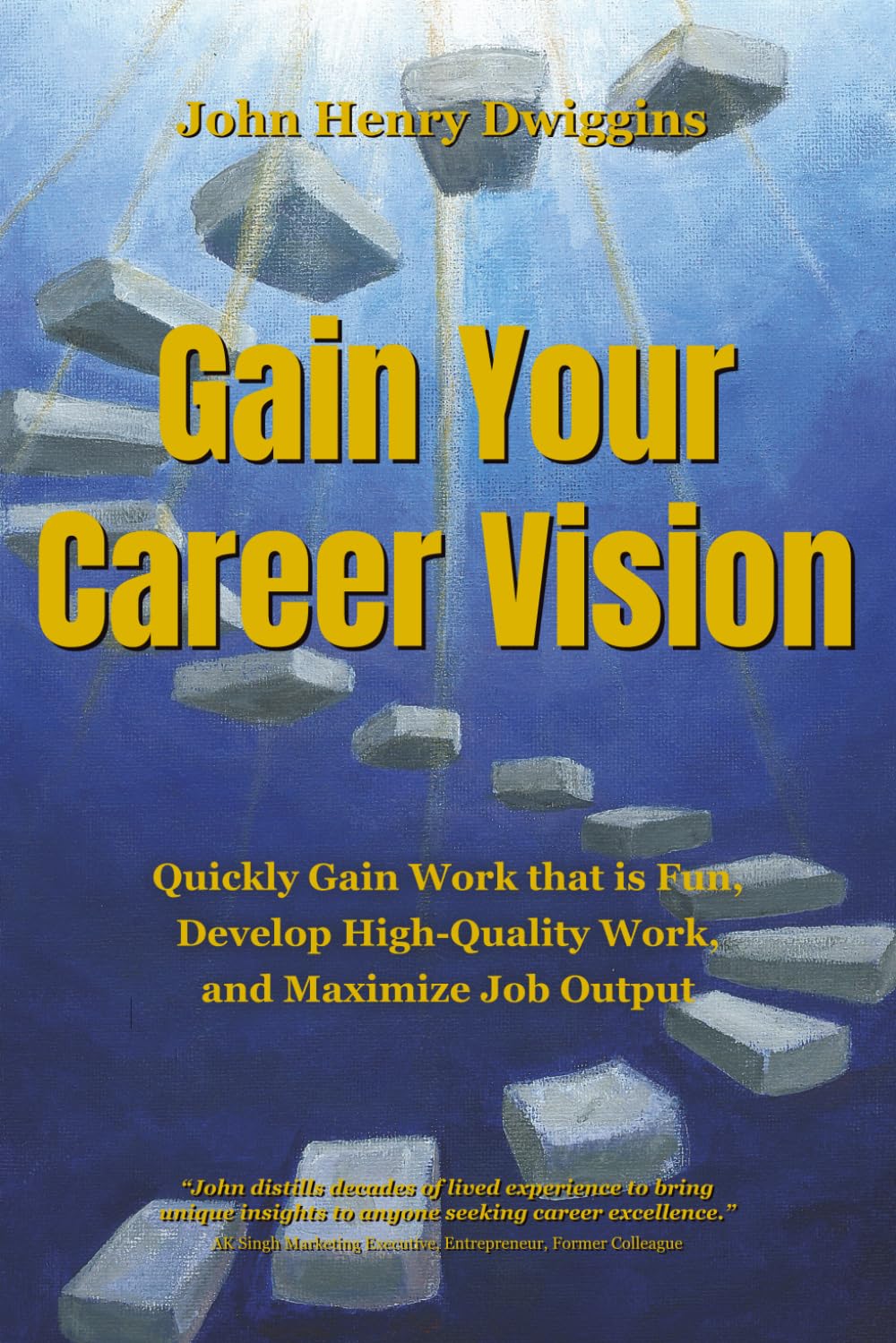 Gain Your Career Vision: Quickly Gain Work That is Fun, Develop High-Quality Work, and Maximize Job Output