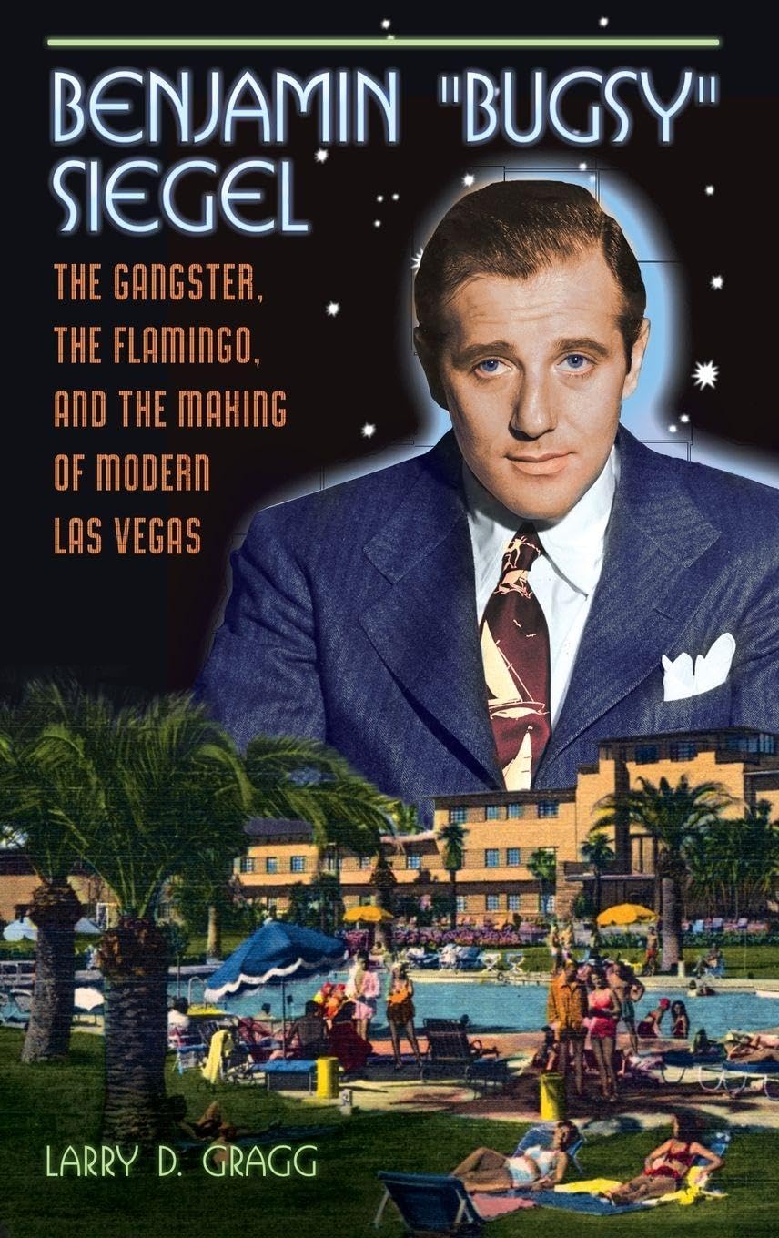 Benjamin "Bugsy" Siegel: The Gangster, the Flamingo, and the Making of Modern Las Vegas