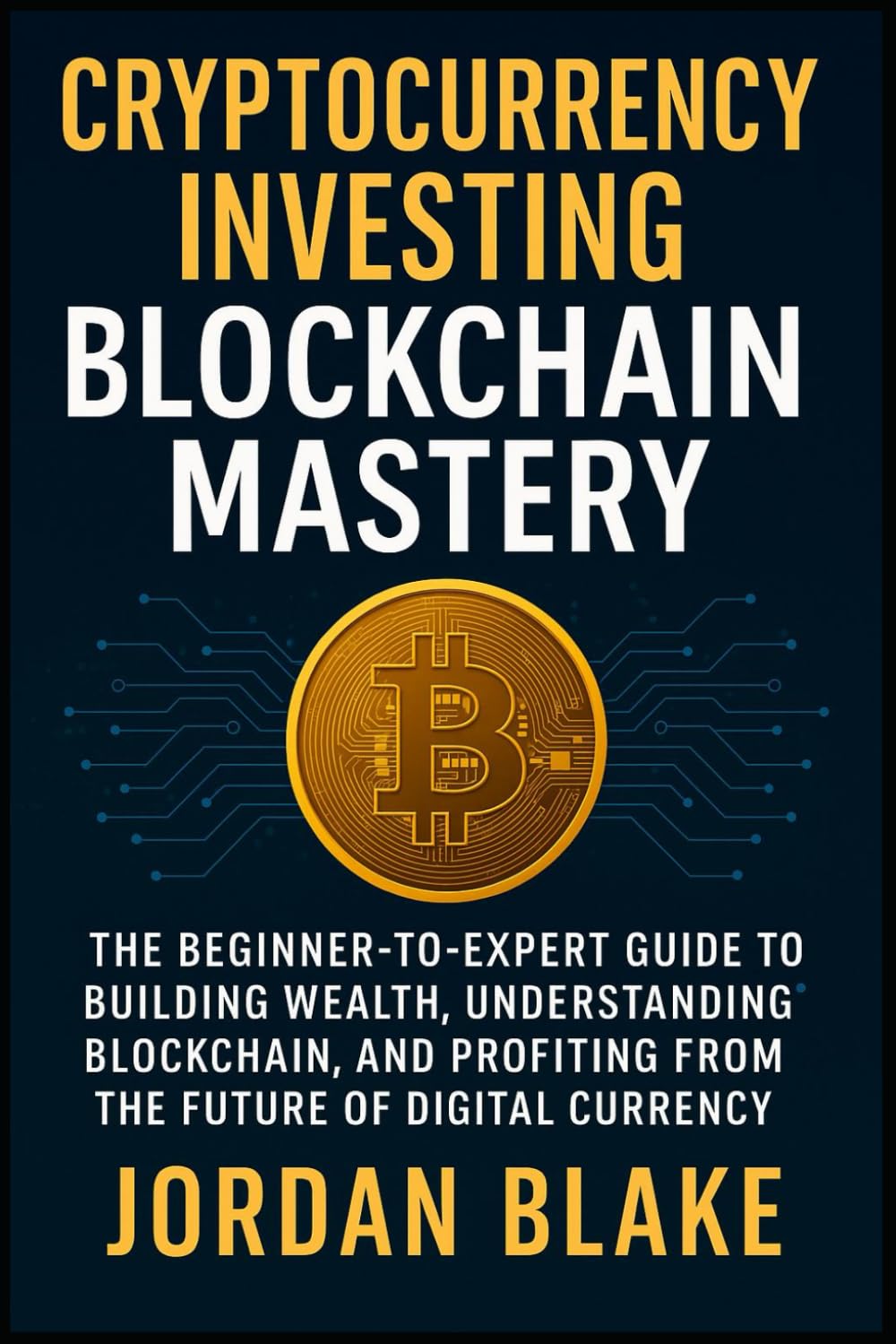 Cryptocurrency Investing Blockchain Mastery The Beginner-to-Expert Guide to  Building Wealth, Understanding Blockchain, and Profiting from the Future of  Digital Currency : Blake, Jordan: Amazon.com.tr: Kitap