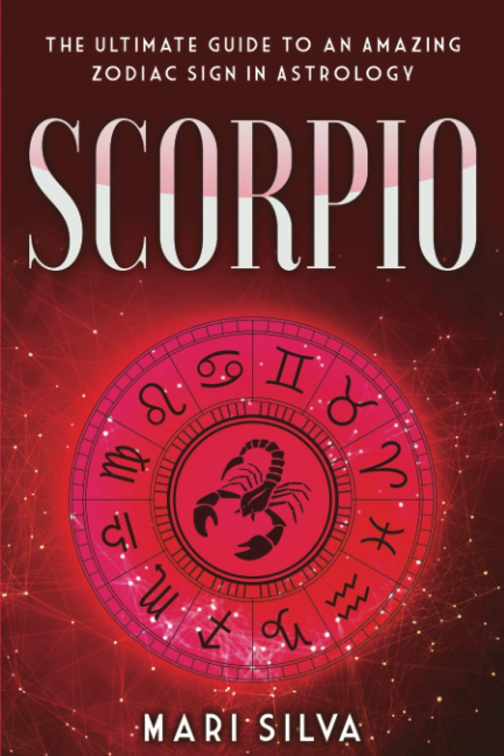 Scorpio: The Ultimate Guide to an Amazing Zodiac Sign in Astrology: 2 (Zodiac Signs)