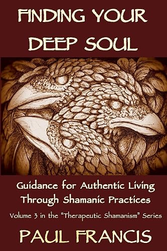 Finding Your Deep Soul: Guidance for Authentic Living Through Shamanic Practices: 3 (Therapeutic Shamanism)