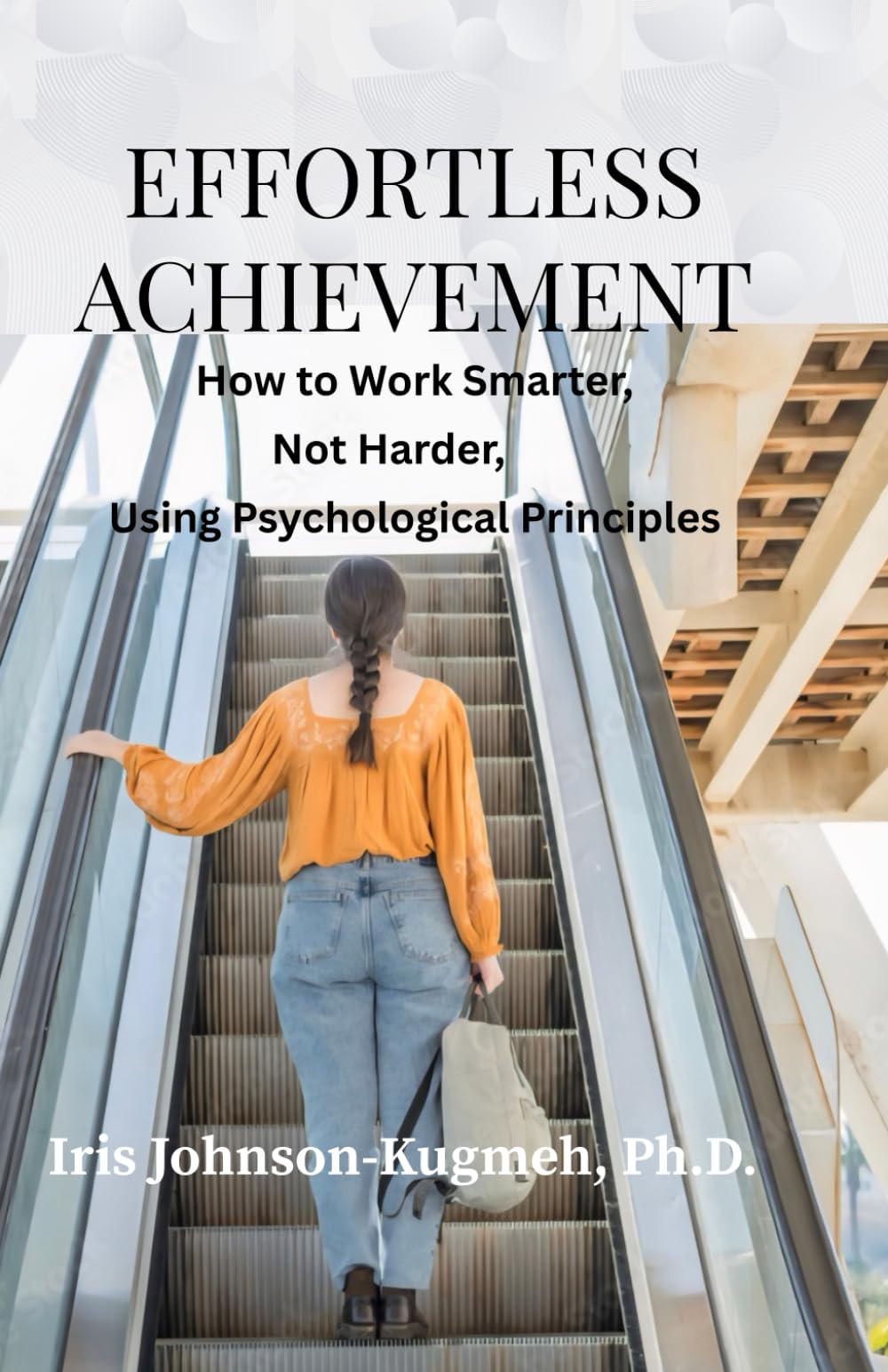 Effortless Achievement: How to Work Smarter, Not Harder, Using Psychological Principles