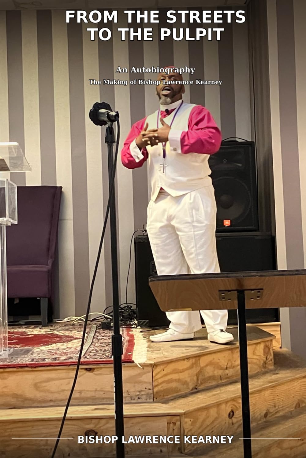 FROM THE STREETS TO THE PULPIT: An Autobiography The Making Of Bishop Lawrence Kearney