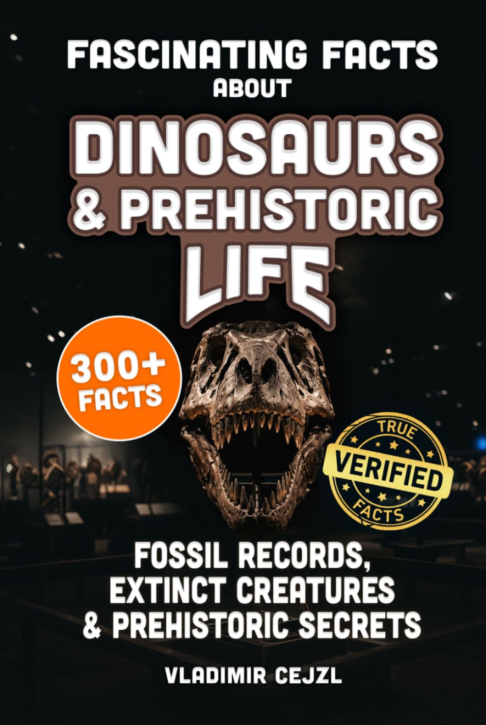 Fascinating Facts About Dinosaurs & Prehistoric Life: Fossil Records, Lost Giants, Ice Age Beasts & Extinct Creatures, With Verified References (FUN & INTRIGUING FACTS BOOKS SERIES)