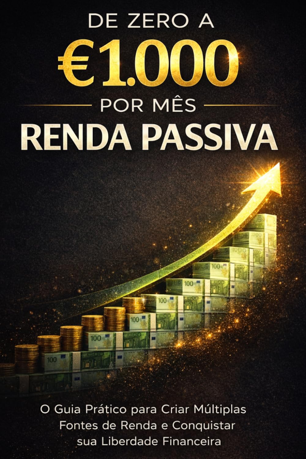 De Zero a €1.000 por Mês com Renda Passiva: O Guia Prático para Criar Múltiplas Fontes de Renda e Conquistar sua Liberdade Financeira (Bussines)