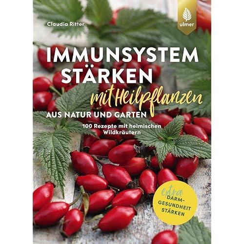 Immunsystem stärken mit Heilpflanzen aus Natur und Garten: 100 Rezepte mit heimischen Wildkräutern, Beeren und Nüssen, von Claudia Ritter