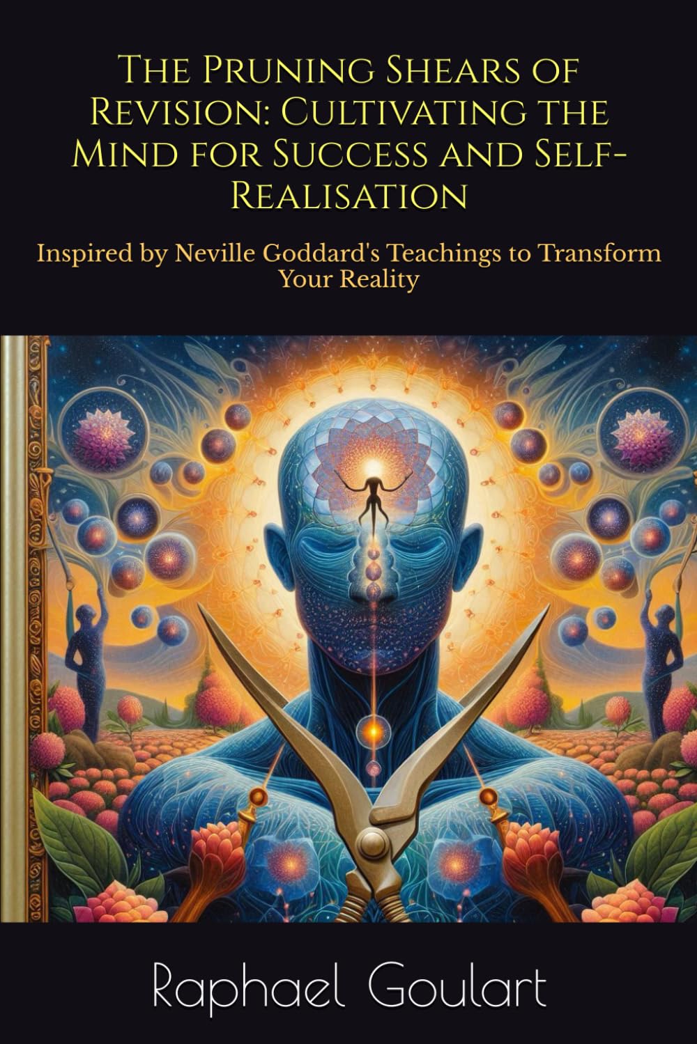 The Pruning Shears of Revision: Cultivating the Mind for Success and Self-Realisation: Inspired by Neville Goddard's Teachings to Transform Your Reality