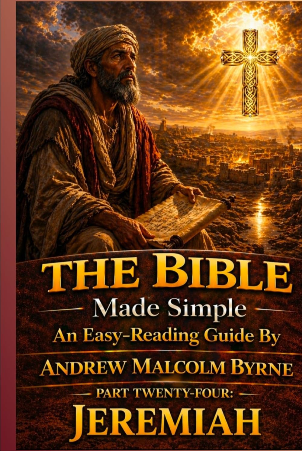 The Bible Made Simple An Easy-Reading Guide: Part Twenty-Four: Jeremiah (The Bible Made Simple An Easy-Reading Guide By Andrew Malcolm Byrne)