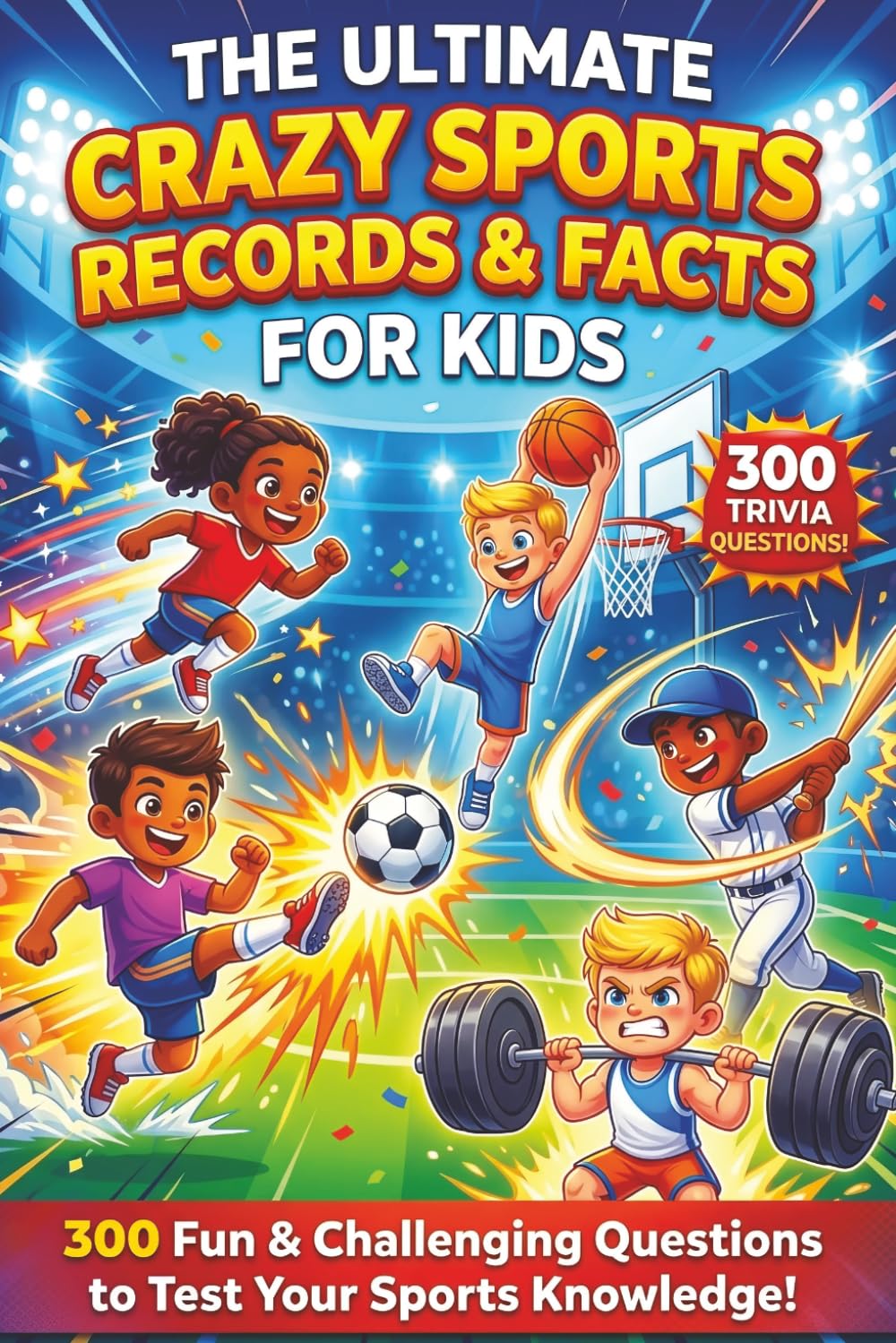 The Ultimate Crazy Sports Records & Facts for Kids: 300 Wild, Weird & Mind-Blowing Sports Questions (The Ultimate Trivia Challenge for Kids)