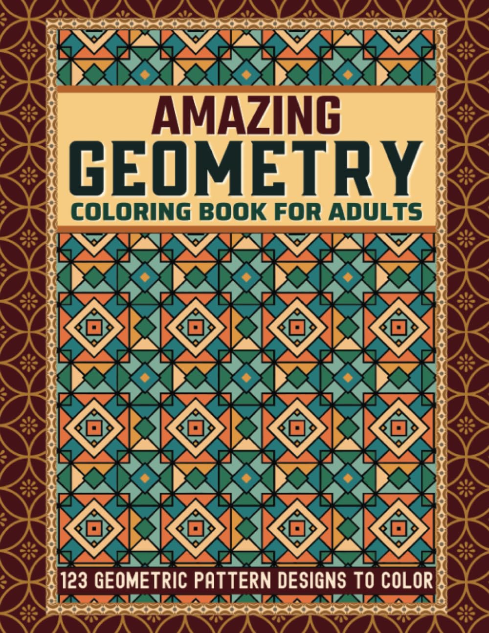 Amazing Geometry Coloring Book for Adults: 123 Geometric Pattern Designs to Color for Anxiety and Stress Relief (Geometry and Patterns)