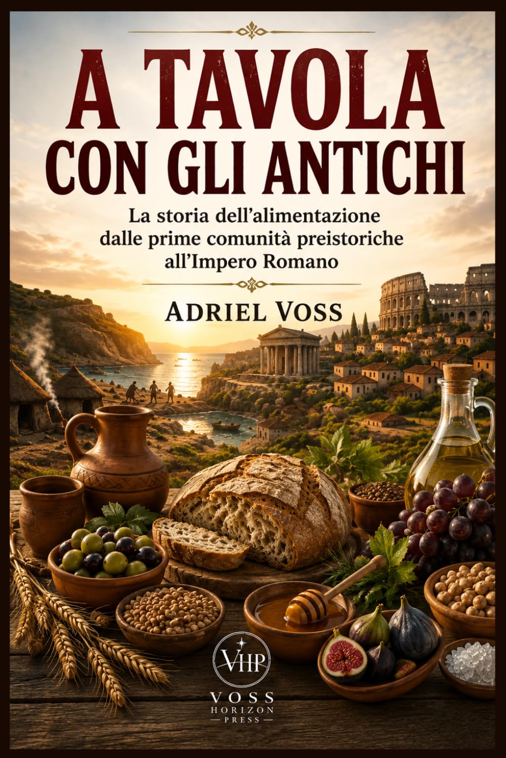 A TAVOLA CON GLI ANTICHI: La storia dell'alimentazione dalle prime comunità preistoriche all'Impero Romano