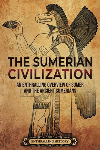 The Sumerian Civilization: An Enthralling Overview of Sumer and the Ancient Sumerians (History of Mesopotamia)