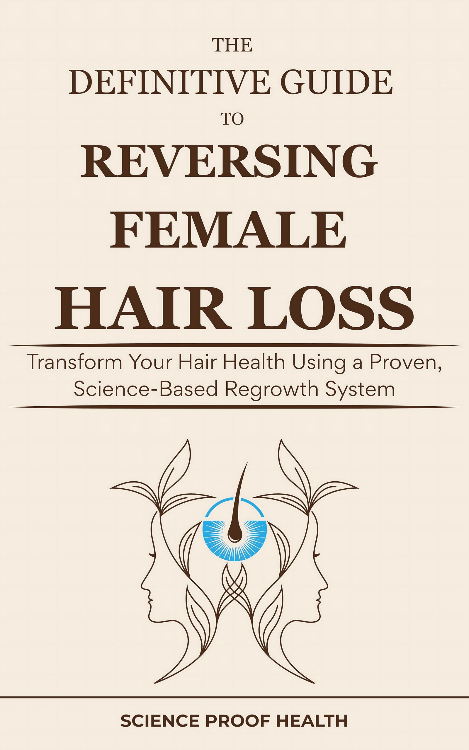 The Definitive Guide to Reversing Female Hair Loss: Transform Your Hair Health Using a Proven, Science-Based Regrowth System