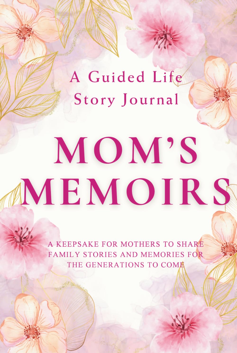 Mom's Memoirs — A Guided Life Story Journal: Keepsake for Mothers to Share Their Life Stories, Family Memories and Legacy for the Generations to Come