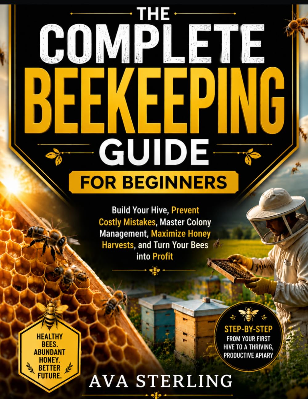 THE COMPLETE BEEKEEPING GUIDE FOR BEGINNERS: Build Your Hive, Prevent Costly Mistakes, Master Colony Management, Maximize Honey Harvests, and Turn Your Bees into Profit