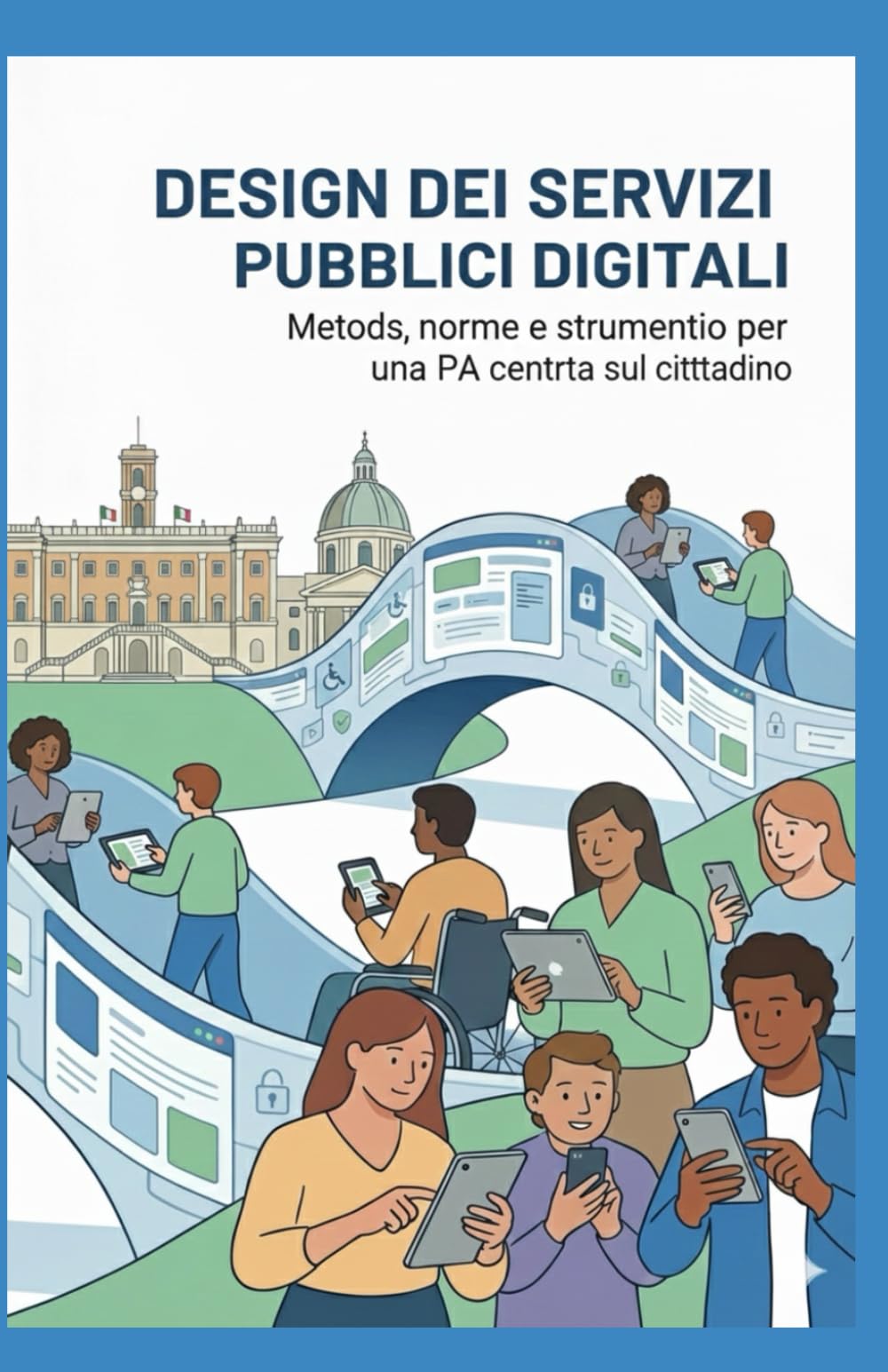DESIGN DEI SERVIZI PUBBLICI DIGITALI: Metodi, norme e strumenti per una PA centrata sul cittadino