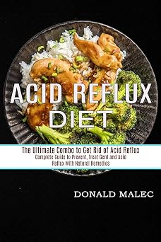 Acid Reflux Diet Complete Guide to Prevent, Treat Gerd and Acid Reflux With Natural Remedies The Ultimate Combo to Get Rid of Acid Reflux