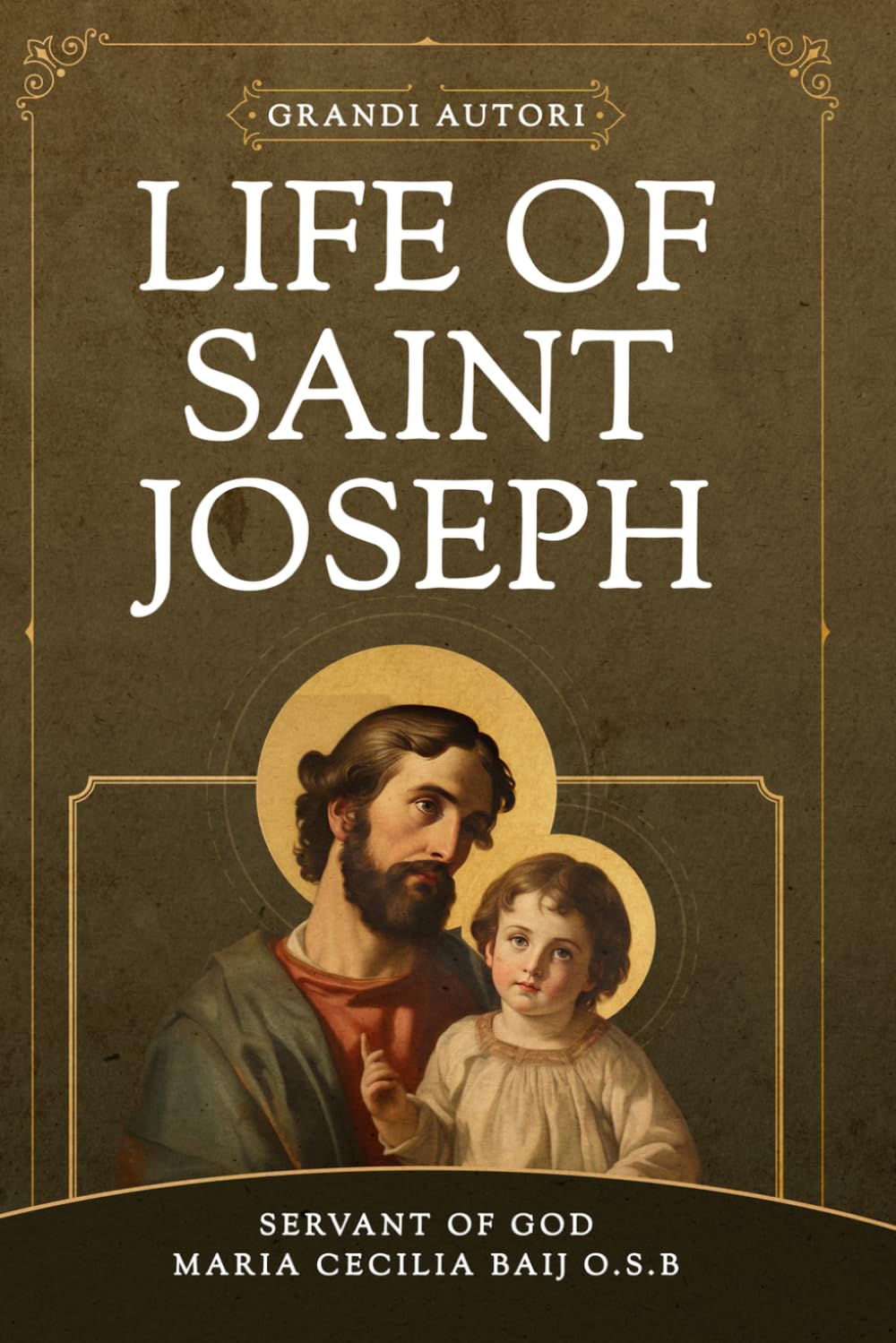 LIFE OF ST. JOSEPH: The Life of the Glorious Patriarch St. Joseph by Benedictine mystic and Servant of God Maria Cecilia Baij