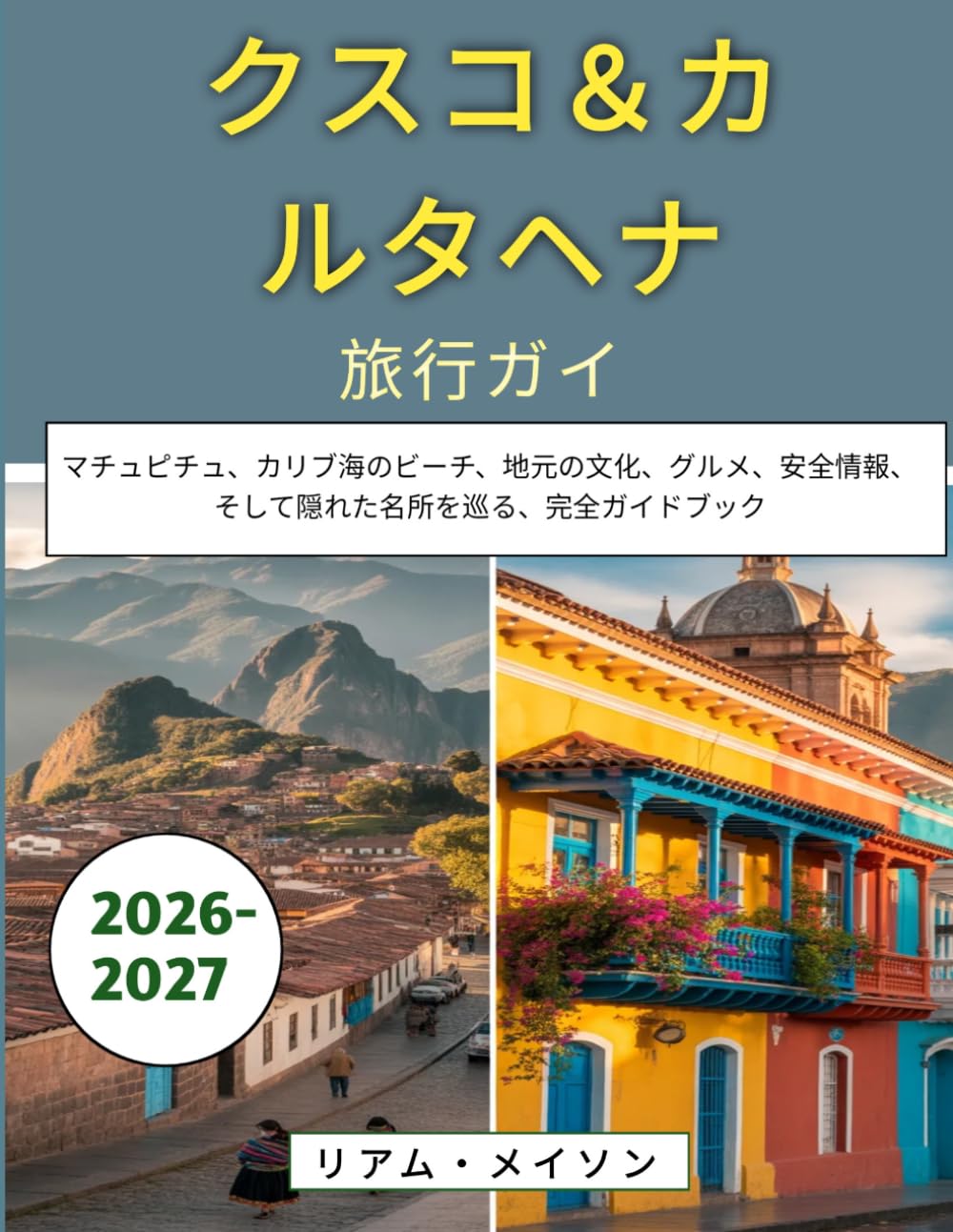 クスコ＆カルタヘナ旅行ガイド 2026-2027: マチュピチュ、カリブ海のビーチ、地元の文化、グルメ、安全情報、そして隠れた名所を巡る、完全ガイドブック