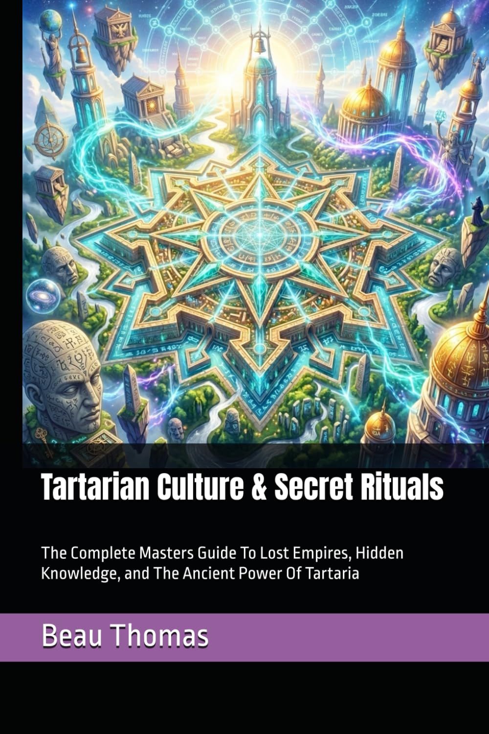 Tartarian Culture & Secret Rituals: The Complete Masters Guide To Lost Empires, Hidden Knowledge, and The Ancient Power Of Tartaria