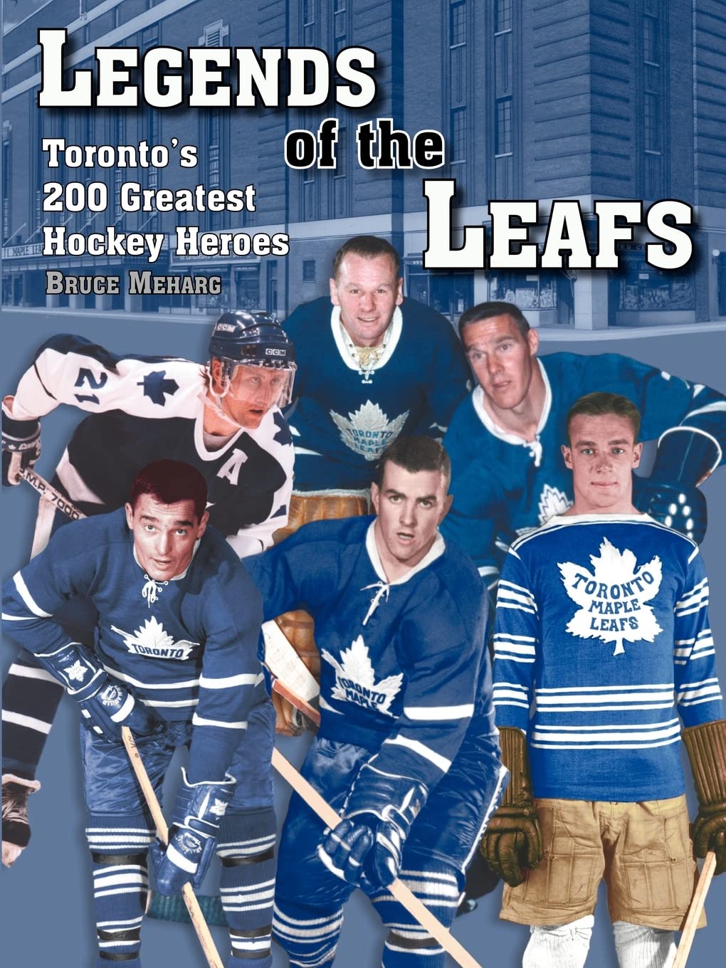 Legends Of the Leafs: Toronto's 200 Greatest Hockey Heroes
