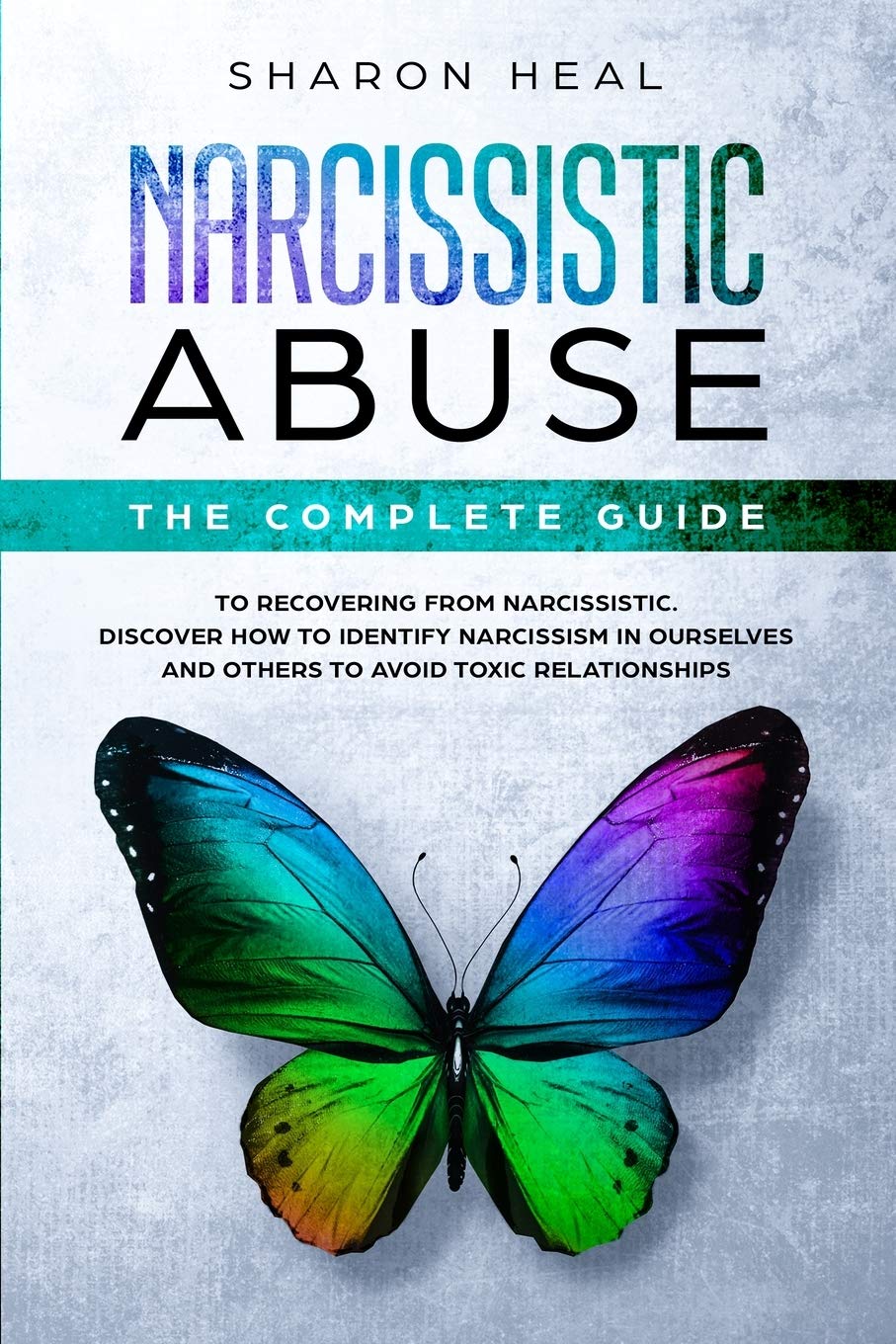 Narcissistic Abuse: The Complete Guide to Recovering From Narcissistic Abuse. Discover How to Identify Narcissism in Ourselves and Others to Avoid Toxic Relationships