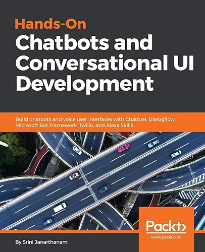 Hands-On Chatbots and Conversational UI Development: Build chatbots and voice user interfaces with Chatfuel, Dialogflow, Microsoft Bot Framework, Twilio, and Alexa Skills