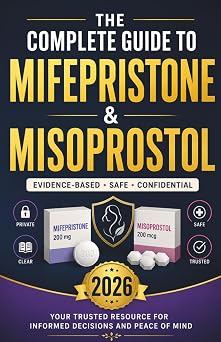 Mifepristone and Misoprostol A Complete Guide to Understanding Medical Uses, Safety, and Informed Decision-Making for Medical Abortion, Miscarriage, and Reproductive Health