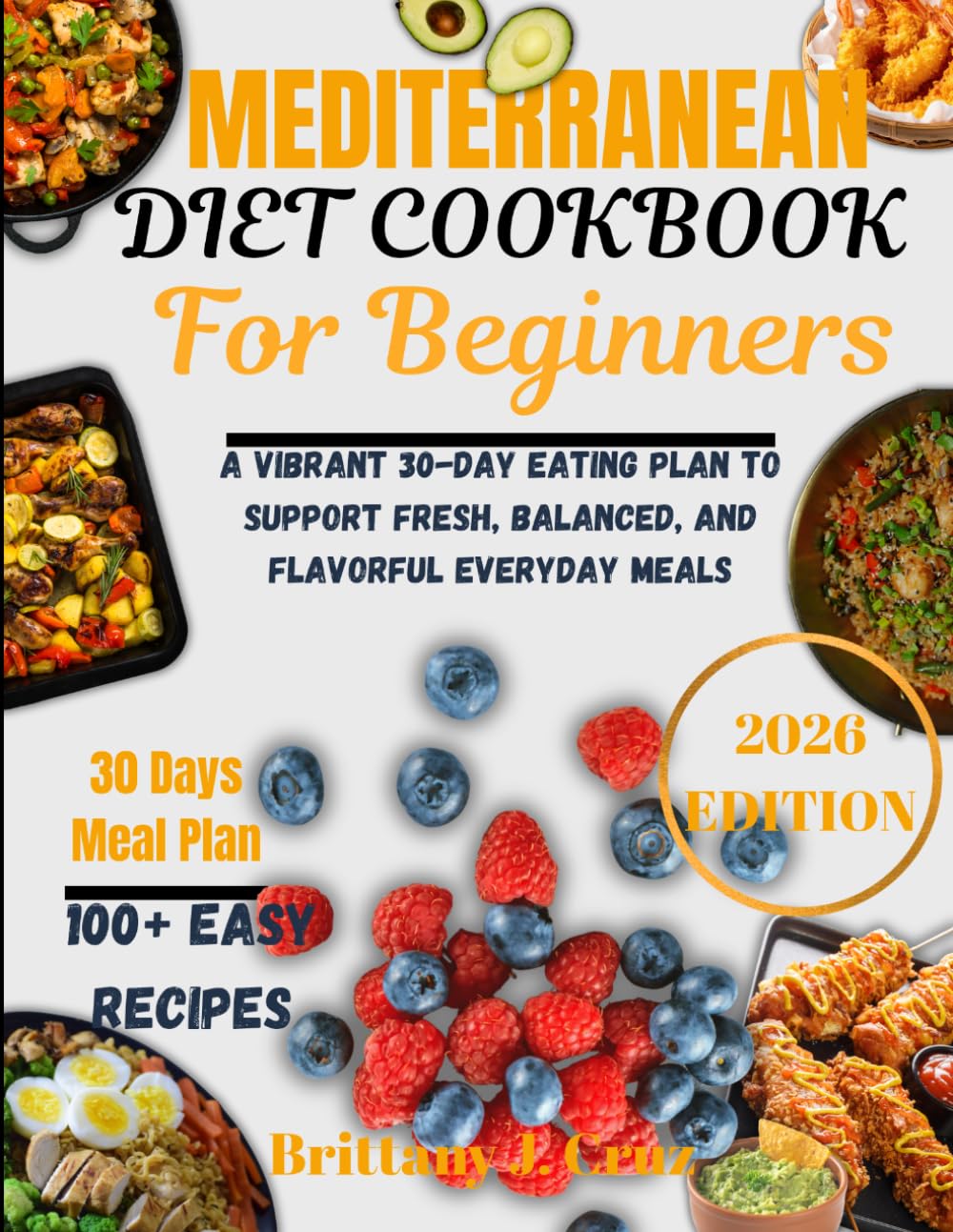 Mediterranean Diet Cookbook for Beginners 2026: A Vibrant 30-Day Eating Plan to Support Fresh, Balanced, and Flavorful Everyday Meals (Brittany J. Cruz’s Everyday Meals Made Easy Series)