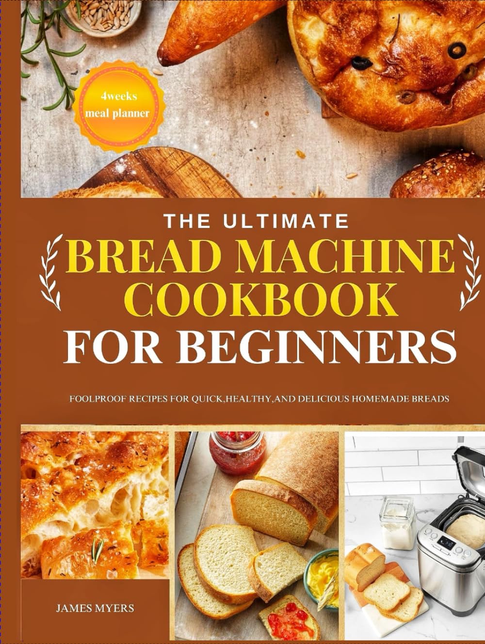THE ULTIMATE BREAD MACHINE COOKBOOK FOR BEGINNERS: Foolproof Recipes for Quick, Healthy, and Delicious Homemade Breads