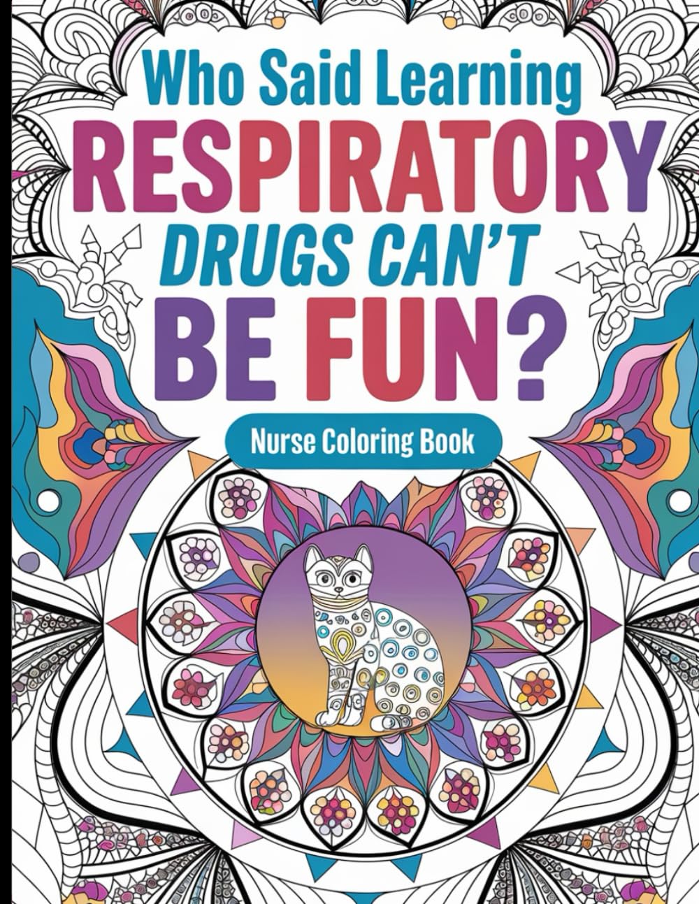 Nurse Coloring Book: Who Said Learning Respiratory Drugs Can’t Be Fun? Respiratory Drug Names for Nurses, Creative Coloring Pages, Relaxing Cat Mandalas for Stress Relief
