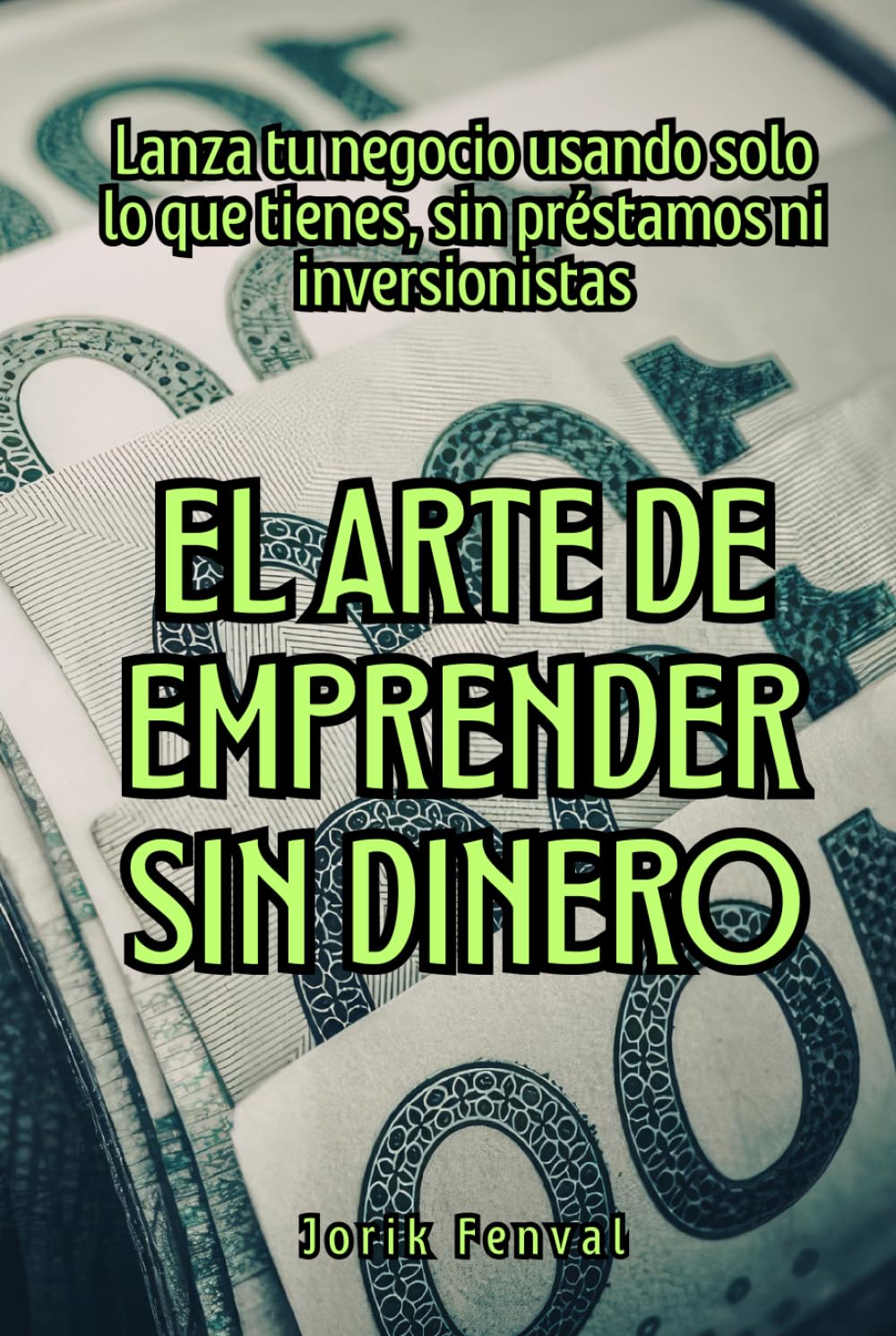 El arte de emprender sin dinero: Lanza tu negocio usando solo lo que tienes, sin préstamos ni inversionistas
