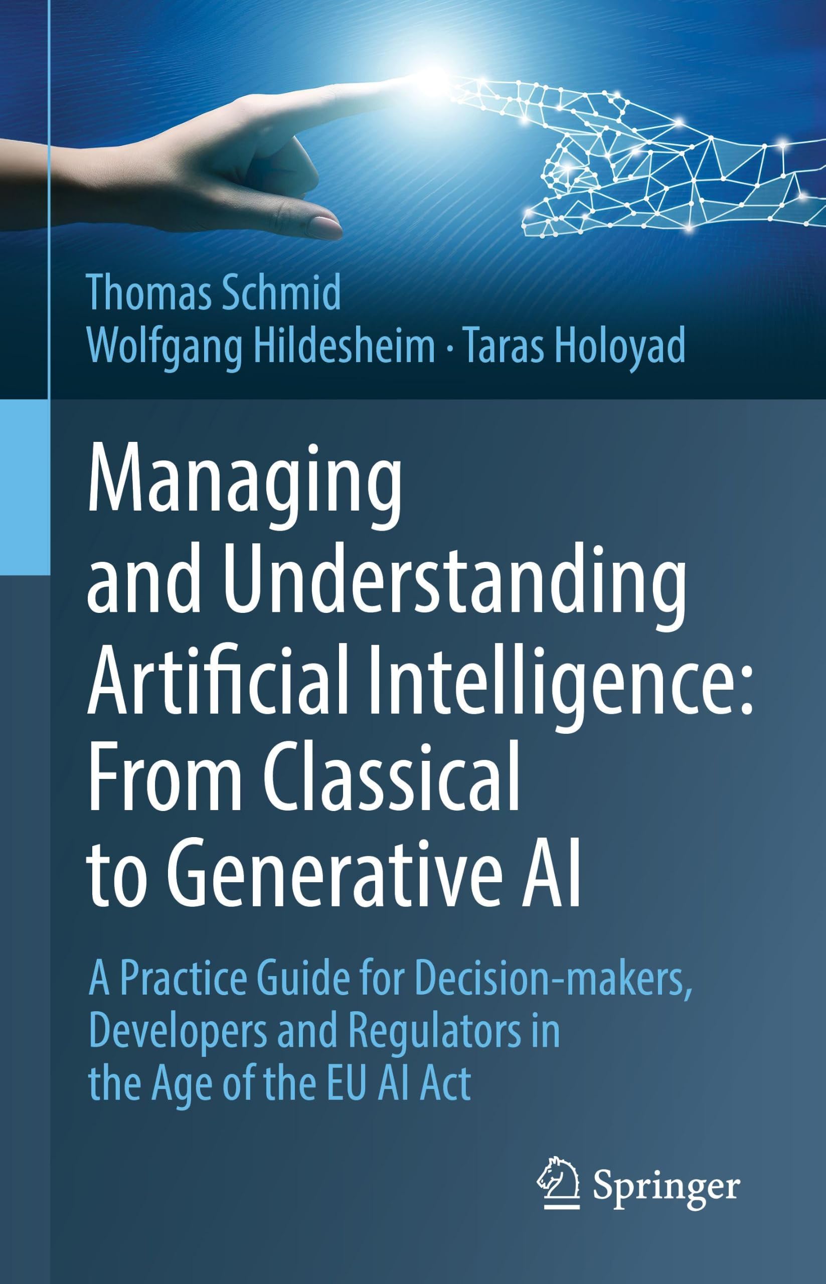 Managing and Understanding Artificial Intelligence: From Classical to Generative AI: A Practice Guide for Decision-makers, Developers and Regulators in the Age of the EU AI Act