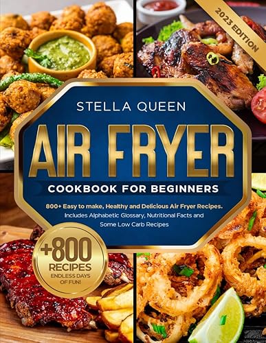 Air Fryer Cookbook for Beginners: 800+ Easy to make, Healthy and Delicious Air Fryer Recipes, #2023 edition. Includes Alphabetic Glossary, Nutritional Facts and Some Low Carb Recipes