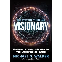 The Systems-Thinking Visionary How to Blend Big-Picture Thinking with Laser-Focus Execution