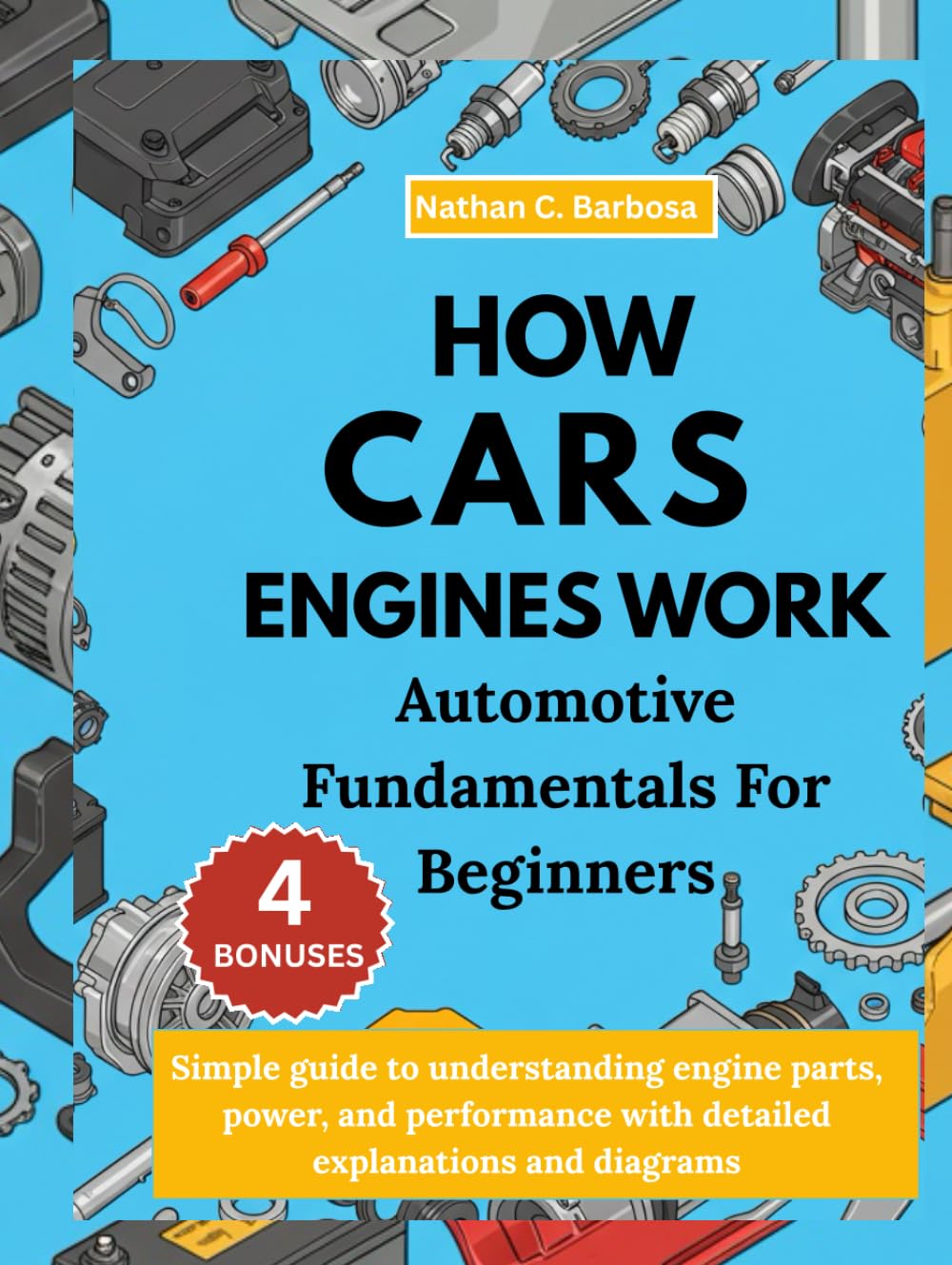 HOW CARS ENGINES WORK: AUTOMOTIVE FUNDAMENTALS FOR BEGINNERS:: Simple guide to understanding engine parts, power, and performance with detailed explanations and diagrams