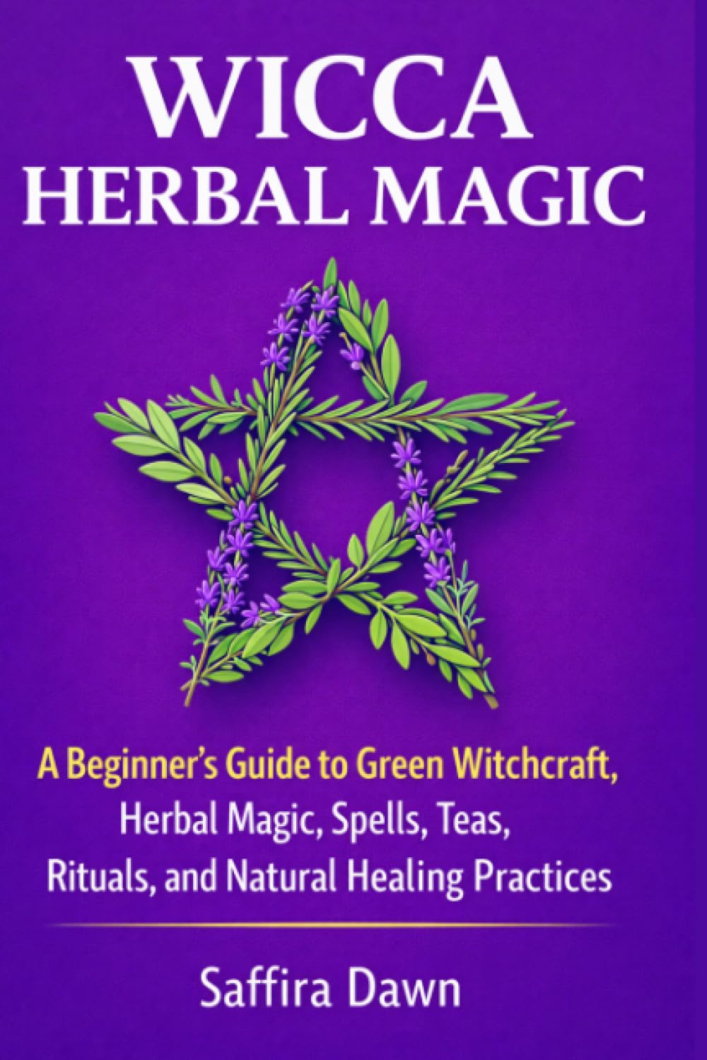 Wicca Herbal Magic: A Beginner’s Guide to Green Witchcraft, Herbal Magic, Spells, Teas, Rituals, and Natural Healing Practices