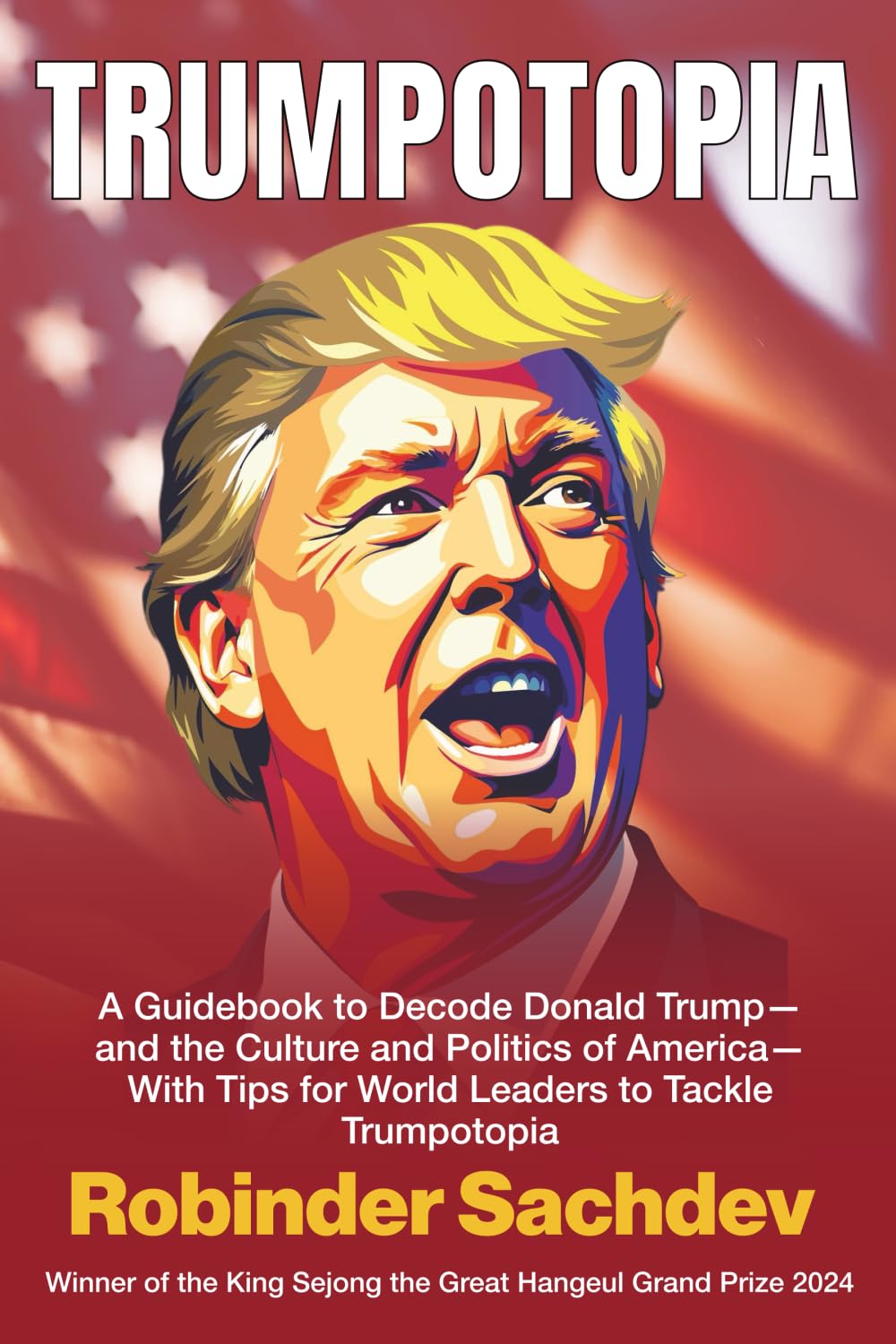 TRUMPOTOPIA: A Guidebook to Decode Donald Trump, and the Culture and Politics of America— With Tips for World Leaders to Tackle Trumpotopia
