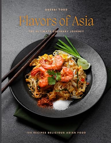 Flavors of Asia: The Ultimate Culinary Journey.: Chinese, Japanese, Korean, Thai, and Indonesian Food