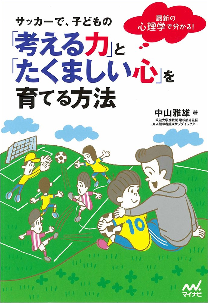 サッカーで 子どもの 考える力 と たくましい心 を育てる方法 最新の心理学で分かる 中山 雅雄 筑波大学准教授 蹴球部総監督 Jfa指導者養成サブダイレクター 本 通販 Amazon サッカーで 子どもの 考える力 と たくましい心 を育てる方法 最新の心理学で分かる 中山 雅雄 筑波大学准教授 蹴球部総監督 Jfa指導者養成サブダイレクター 本 通販 Amazon