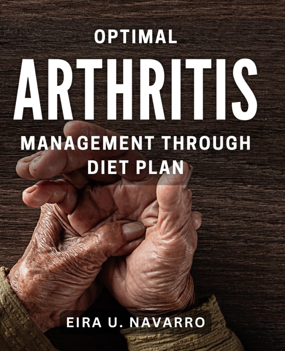 Optimal Arthritis Management through Diet Plan: Effective dietary strategies to alleviate arthritis symptoms and improve overall health