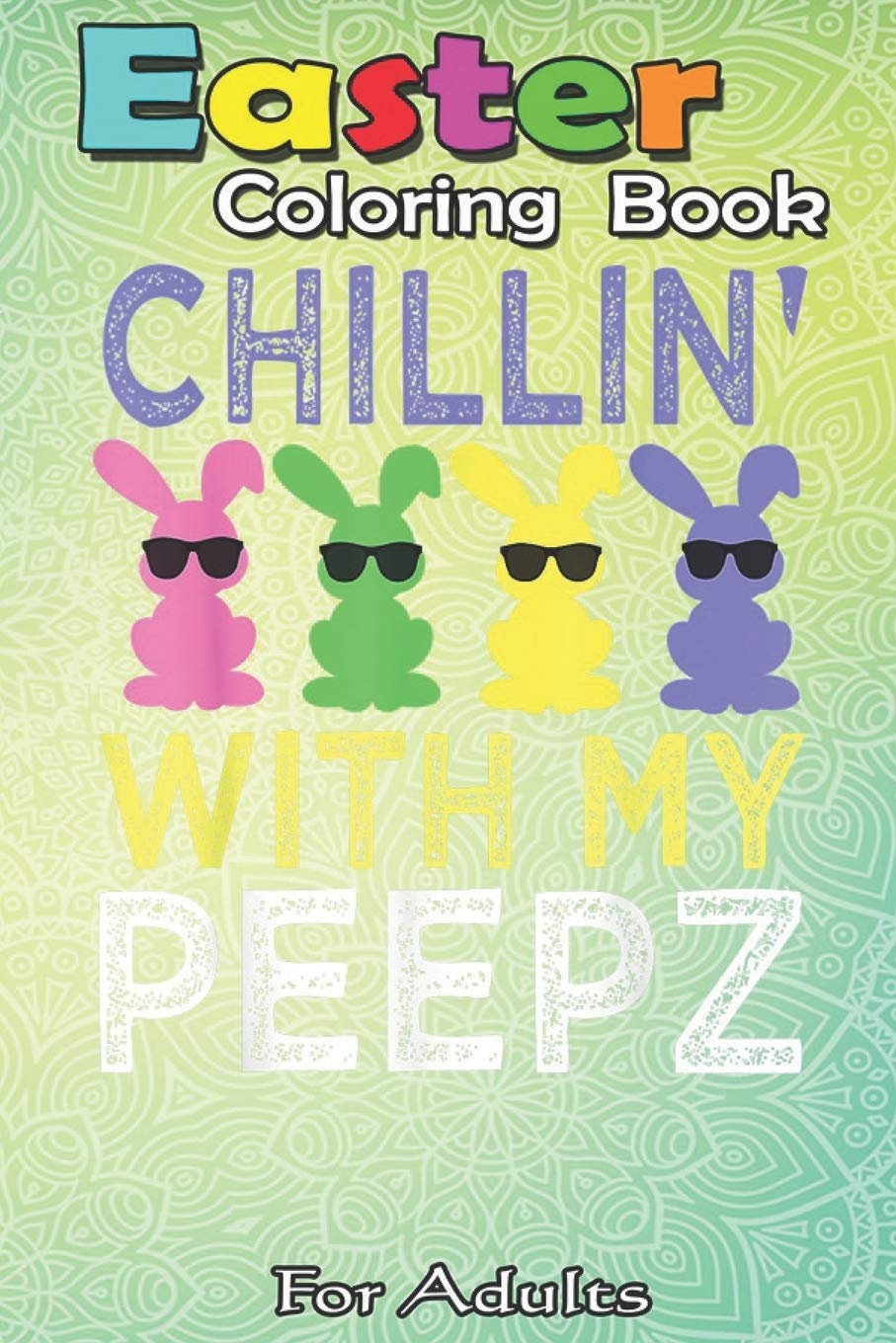 Easter Coloring Book For Adults: Chillin With My Peepz Funny Easter Bunny Boys Girls Kids An Adult Easter Coloring Book For Teens & Adults - Great Gifts with Fun, Easy, and Relaxing