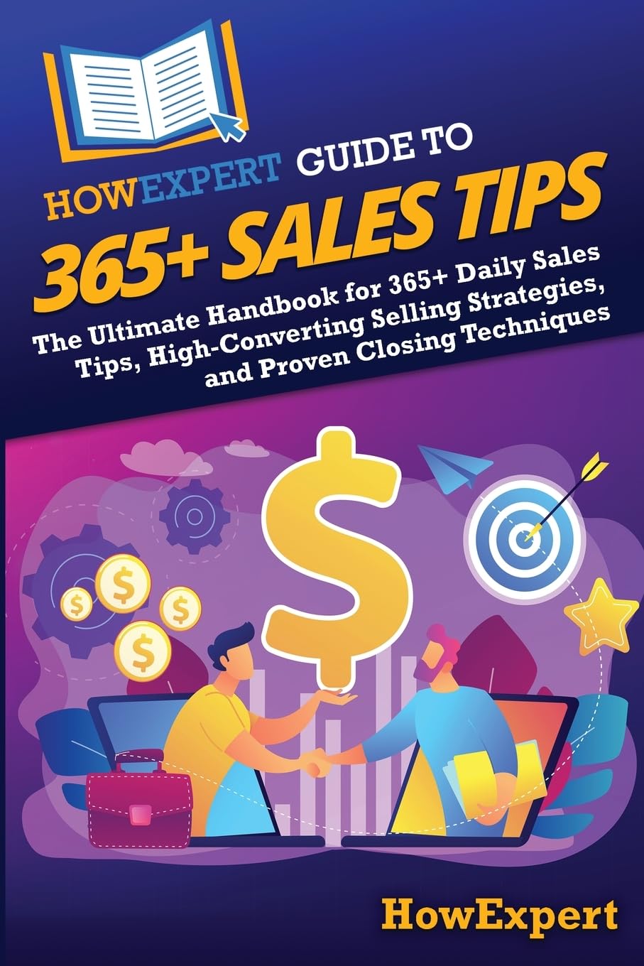 HowExpert Guide to 365+ Sales Tips: The Ultimate Handbook for 365+ Daily Sales Tips, High-Converting Selling Strategies, and Proven Closing Techniques