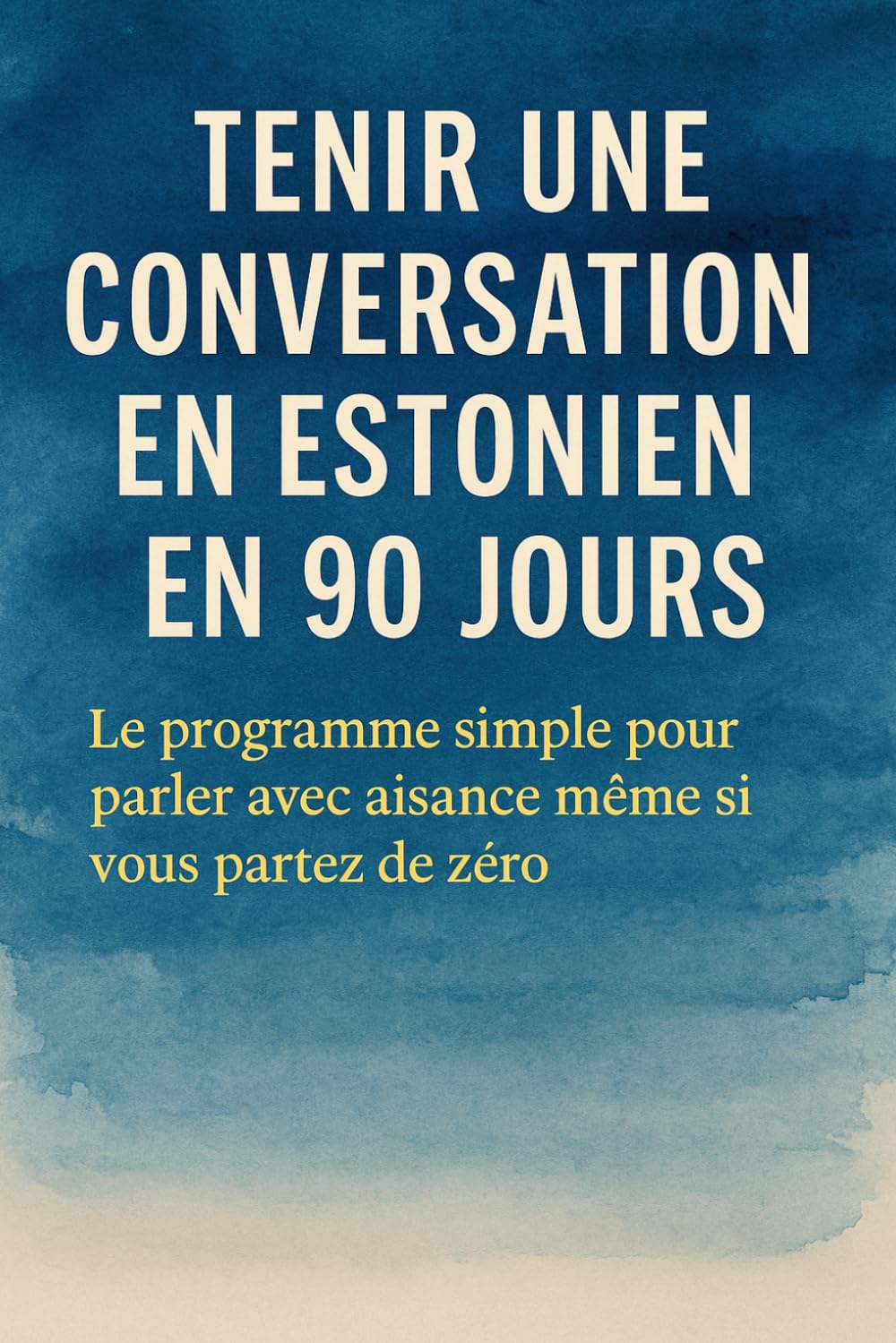 Tenir une Conversation en Estonien en 90 Jours: Le programme simple pour parler avec aisance même si vous partez de zéro