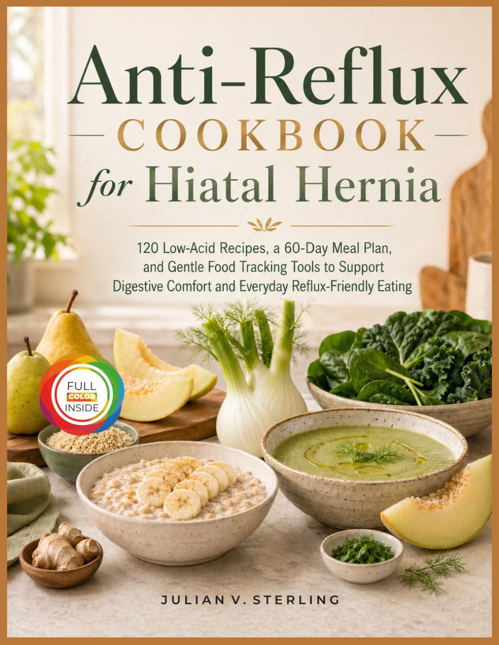 ANTI REFLUX RECIPES FOR HIATAL HERNIA: 120 Soothing, Low-Acid Recipes and a 60-Day Meal Plan to Manage Hiatal Hernia Symptoms, Reduce Reflux, and Restore Digestive Comfort